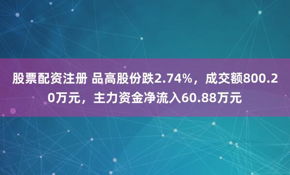 股票配资注册 品高股份跌2.74%，成交额800.20万元，主力资金净流入60.88万元