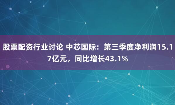 股票配资行业讨论 中芯国际:第三季度净利润15.17亿元,同比增长43.1%