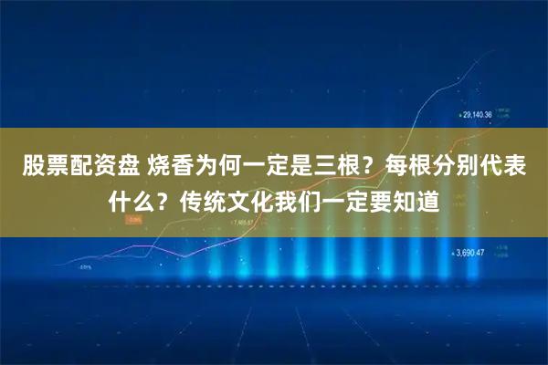 股票配资盘 烧香为何一定是三根?每根分别代表什么?传统文化我们一定要知道
