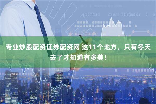 专业炒股配资证券配资网 这11个地方，只有冬天去了才知道有多美！
