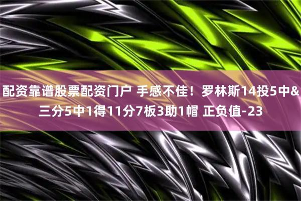 配资靠谱股票配资门户 手感不佳！罗林斯14投5中&三分5中1得11分7板3助1帽 正负值-23