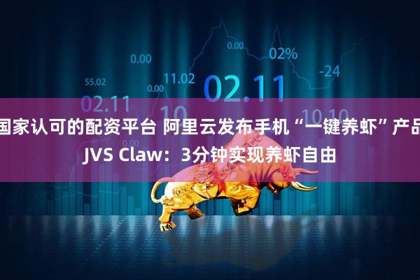国家认可的配资平台 阿里云发布手机“一键养虾”产品JVS Claw：3分钟实现养虾自由