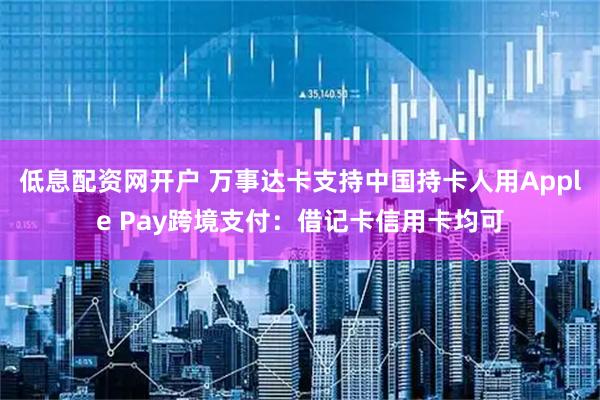 低息配资网开户 万事达卡支持中国持卡人用Apple Pay跨境支付：借记卡信用卡均可