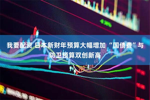 我要配资 日本新财年预算大幅增加 “国债费”与防卫预算双创新高